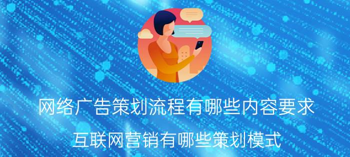 网络广告策划流程有哪些内容要求 互联网营销有哪些策划模式？